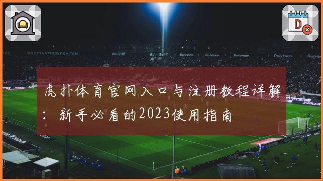虎扑体育官网入口与注册教程详解：新手必看的2023使用指南