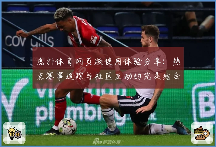 虎扑体育网页版使用体验分享：热点赛事追踪与社区互动的完美结合
