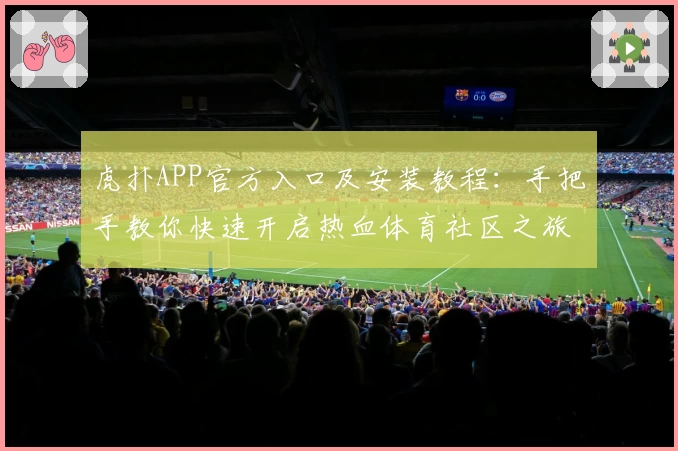 虎扑APP官方入口及安装教程：手把手教你快速开启热血体育社区之旅
