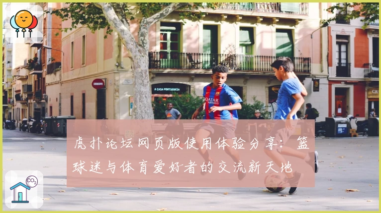 虎扑论坛网页版使用体验分享:篮球迷与体育爱好者的交流新天地