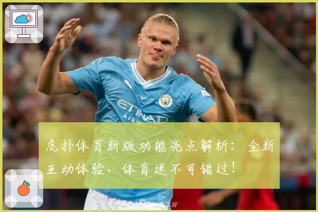 虎扑体育新版功能亮点解析：全新互动体验，体育迷不可错过！