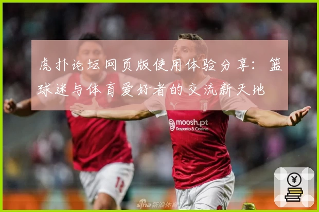 虎扑论坛网页版使用体验分享：篮球迷与体育爱好者的交流新天地