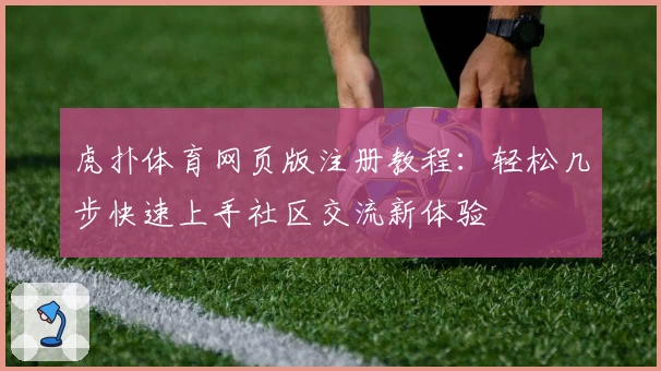 虎扑体育网页版注册教程：轻松几步快速上手社区交流新体验