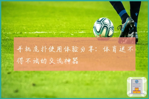 手机虎扑使用体验分享：体育迷不得不试的交流神器