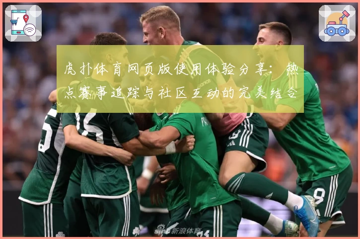 虎扑体育网页版使用体验分享：热点赛事追踪与社区互动的完美结合