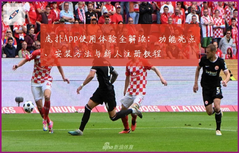 虎扑App使用体验全解读：功能亮点、安装方法与新人注册教程