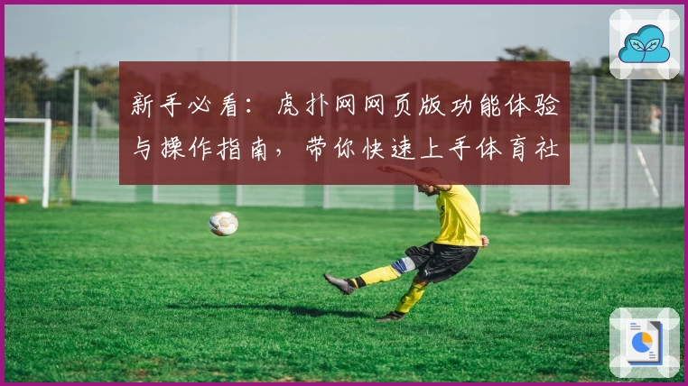 新手必看：虎扑网网页版功能体验与操作指南，带你快速上手体育社区