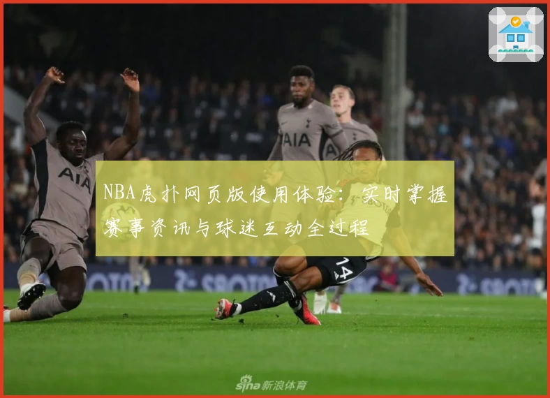 NBA虎扑网页版使用体验：实时掌握赛事资讯与球迷互动全过程