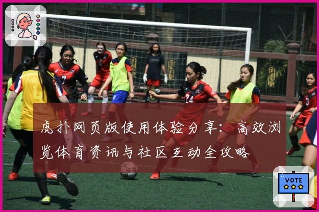 虎扑网页版使用体验分享：高效浏览体育资讯与社区互动全攻略