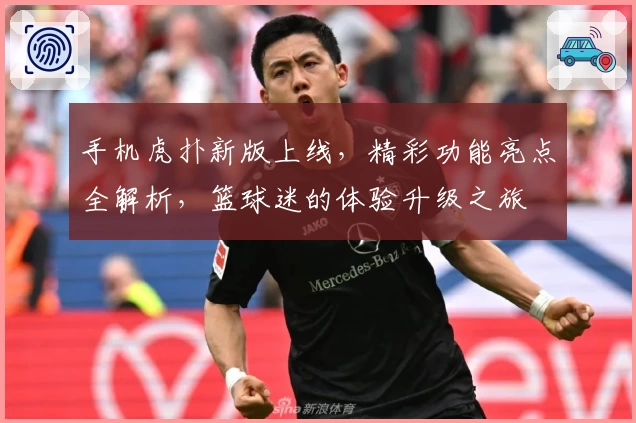 手机虎扑新版上线，精彩功能亮点全解析，篮球迷的体验升级之旅