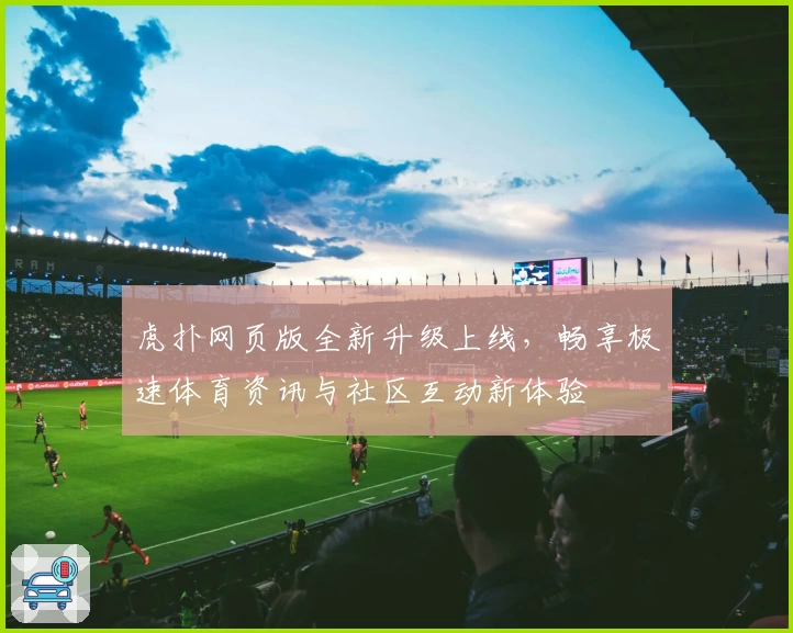虎扑网页版全新升级上线，畅享极速体育资讯与社区互动新体验
