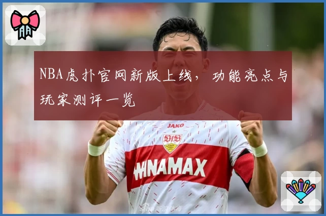 NBA虎扑官网新版上线，功能亮点与玩家测评一览
