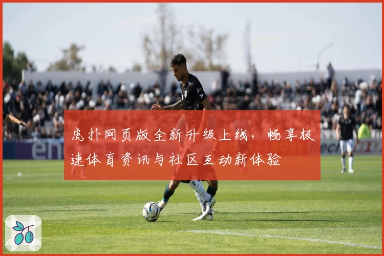 虎扑网页版全新升级上线，畅享极速体育资讯与社区互动新体验
