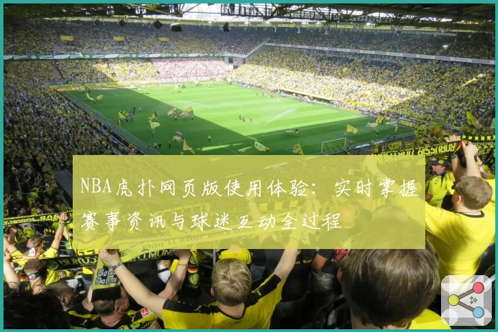 NBA虎扑网页版使用体验:实时掌握赛事资讯与球迷互动全过程