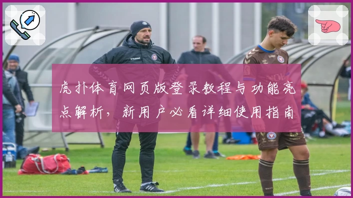 虎扑体育网页版登录教程与功能亮点解析，新用户必看详细使用指南