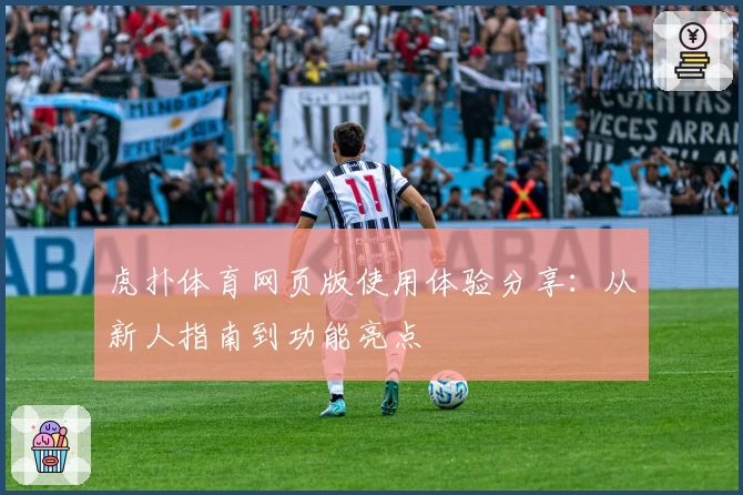 虎扑体育网页版使用体验分享：从新人指南到功能亮点