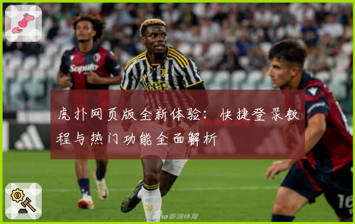 虎扑网页版全新体验：快捷登录教程与热门功能全面解析