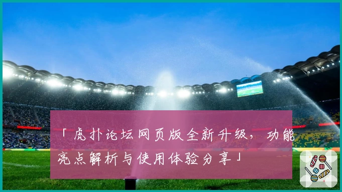 「虎扑论坛网页版全新升级，功能亮点解析与使用体验分享」