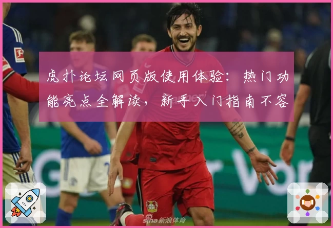 虎扑论坛网页版使用体验：热门功能亮点全解读，新手入门指南不容错过