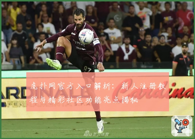 虎扑网官方入口解析：新人注册教程与精彩社区功能亮点揭秘