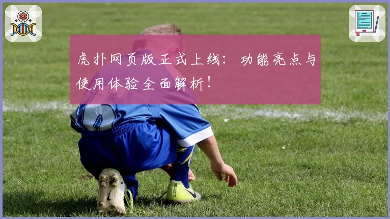 虎扑网页版正式上线：功能亮点与使用体验全面解析！