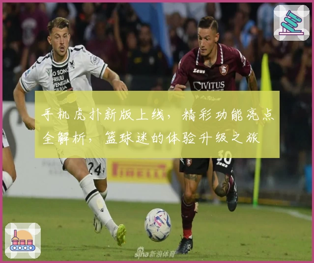 手机虎扑新版上线，精彩功能亮点全解析，篮球迷的体验升级之旅