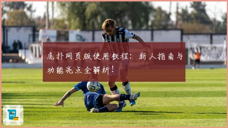 虎扑网页版使用教程：新人指南与功能亮点全解析！