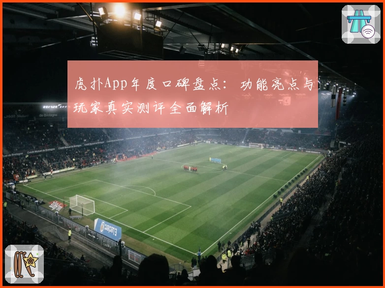虎扑App年度口碑盘点：功能亮点与玩家真实测评全面解析